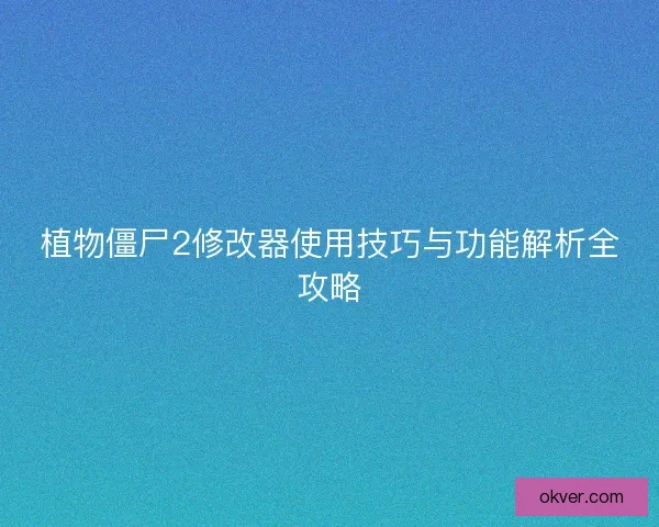 植物僵尸2修改器使用技巧与功能解析全攻略