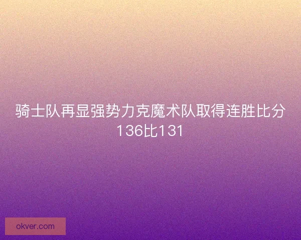 骑士队再显强势力克魔术队取得连胜比分136比131