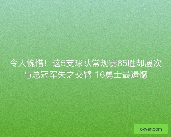 令人惋惜！这5支球队常规赛65胜却屡次与总冠军失之交臂 16勇士最遗憾