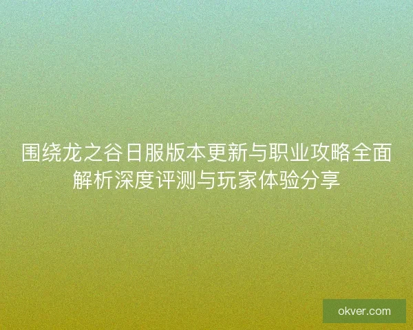 围绕龙之谷日服版本更新与职业攻略全面解析深度评测与玩家体验分享