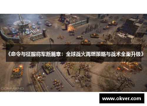 《命令与征服将军新篇章：全球战火再燃策略与战术全面升级》