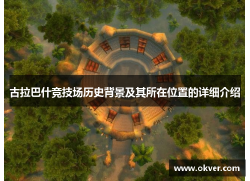古拉巴什竞技场历史背景及其所在位置的详细介绍