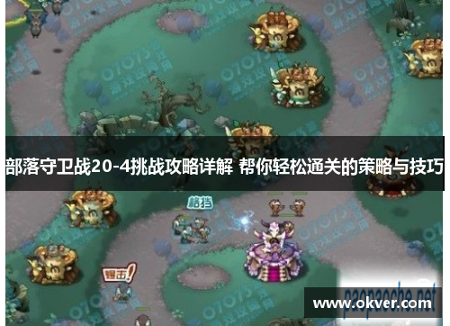 部落守卫战20-4挑战攻略详解 帮你轻松通关的策略与技巧
